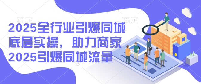 2025全行业引爆同城底层实操，助力商家2025引爆同城流量-科景网创