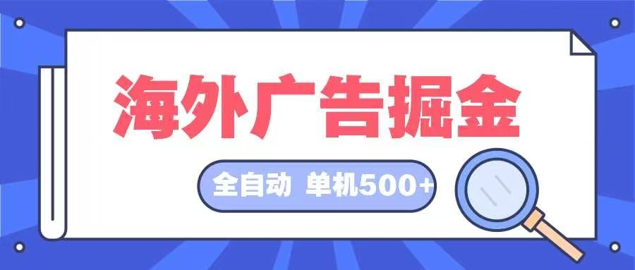 （12996期）海外广告掘金  日入500+ 全自动挂机项目 长久稳定-科景网创