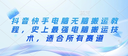 抖音快手电脑无脑搬运教程，史上最强电脑搬运技术，适合所有赛道-科景网创