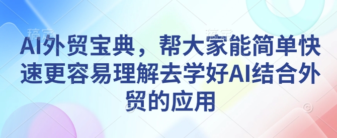 AI外贸宝典，帮大家能简单快速更容易理解去学好AI结合外贸的应用-科景网创