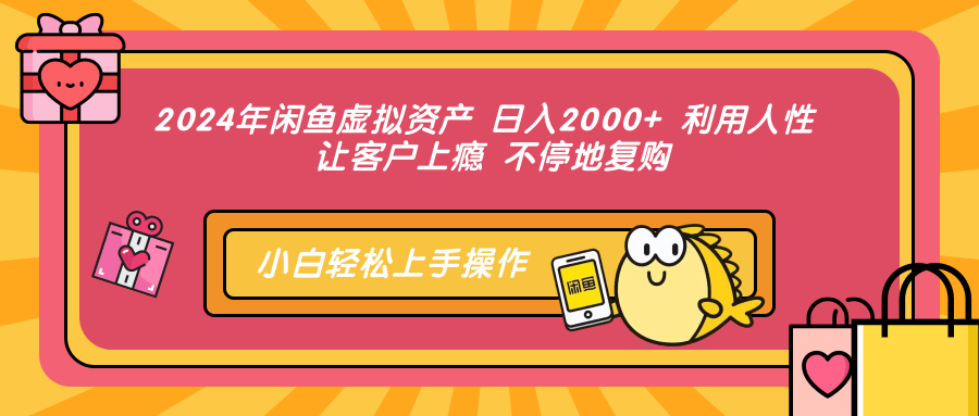 2024年闲鱼虚拟资产 日入2000+ 利用人性 让客户上瘾 不停地复购-科景网创