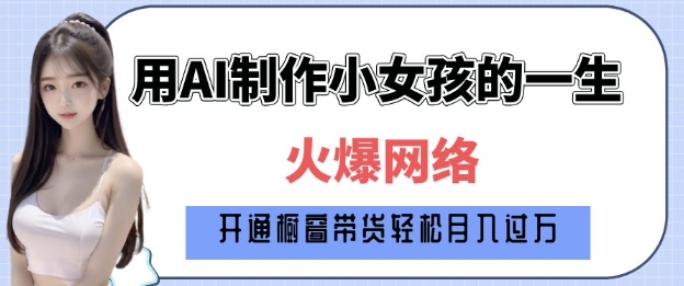 爆火AI小女孩从1岁到80岁制作教程拆解，纯原创制作，日入多张-科景网创