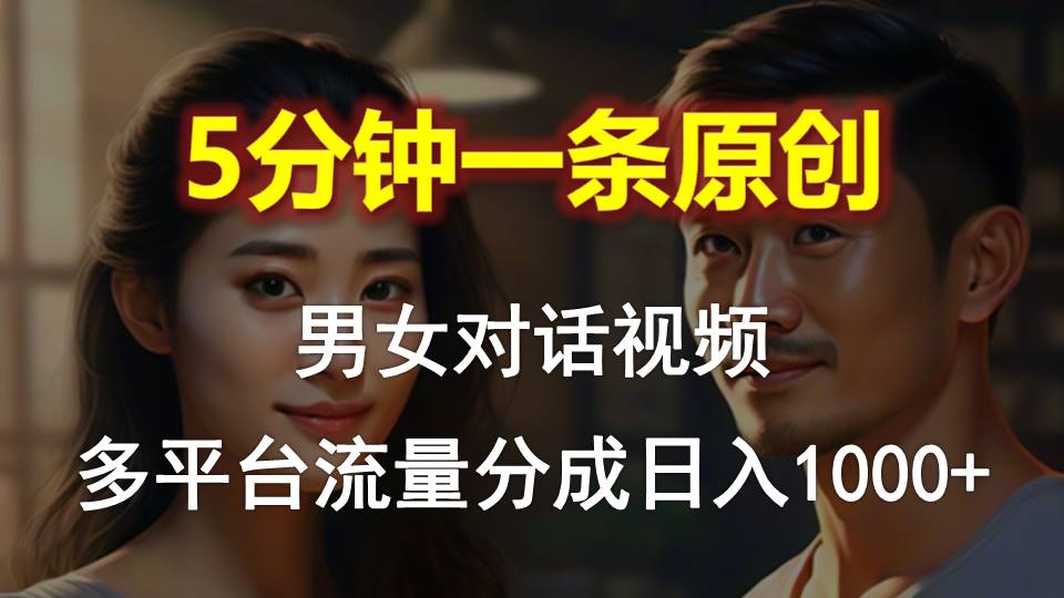 男女对话，5分钟1条原创视频，多平台流量分成，日入1000+-科景网创