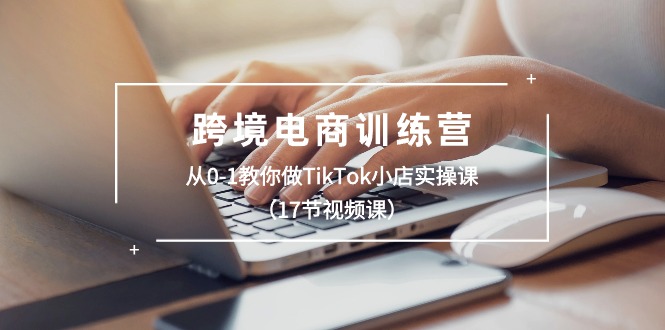 跨境电商训练营：从0-1教你做TikTok小店实操课（17节视频课）-科景网创