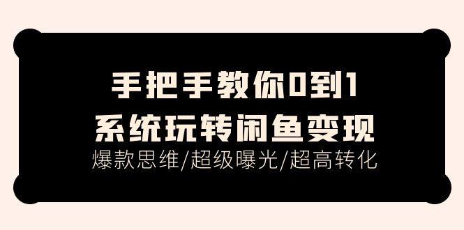 手把手教你0到1系统玩转闲鱼变现，爆款思维/超级曝光/超高转化（15节课）-科景网创
