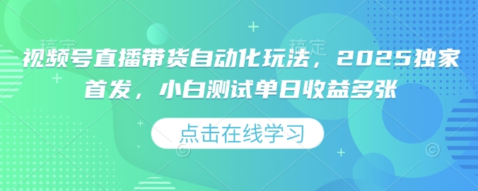 视频号直播带货自动化玩法，2025独家首发，小白测试单日收益多张【揭秘】-科景网创