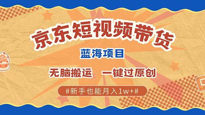 最新京东短视频蓝海带货项目，无需剪辑无脑搬运，一键过原创，有手就能…-科景网创