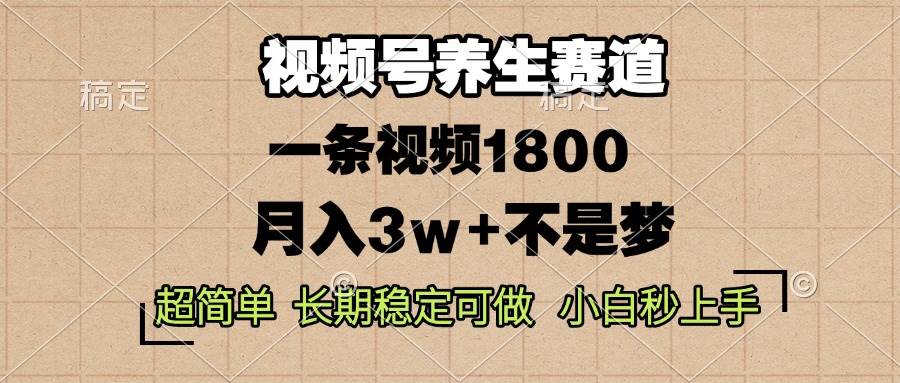视频号养生赛道，一条视频1800，超简单，长期稳定可做，月入3w+不是梦-科景网创