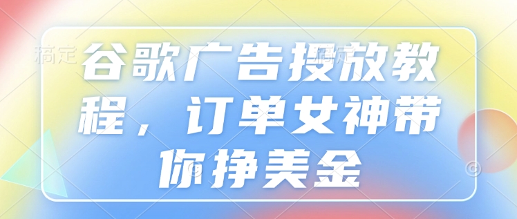谷歌广告投放教程，订单女神带你挣美金-科景网创