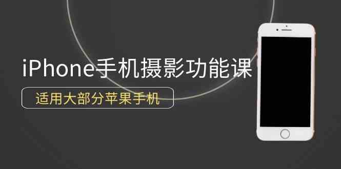 0基础带你玩转iPhone手机摄影功能，适用大部分苹果手机（12节视频课）-科景网创