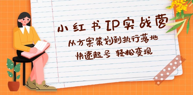 小红书IP实战营深度解析：从方案策划到执行落地，快速起号  轻松变现-科景网创