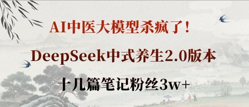 AI中医大模型杀疯了！DeepSeek中式养生2.0版本，十几篇笔记粉丝3w+-科景网创