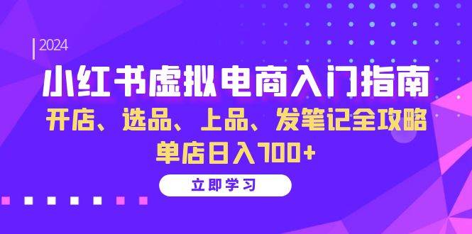 小红书虚拟电商入门指南：开店、选品、上品、发笔记全攻略 单店日入700+-科景网创
