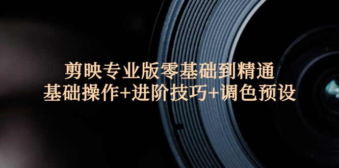 剪映专业版零基础到精通：基础操作+进阶技巧+调色预设”-科景网创