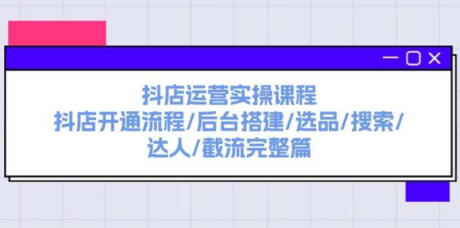 抖店运营实操课程：抖店开通流程/后台搭建/选品/搜索/达人/截流完整篇-科景网创