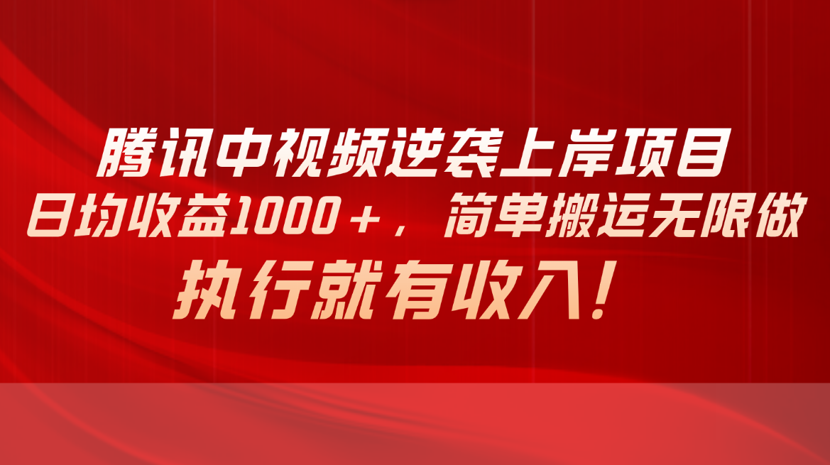 腾讯中视频项目，日均收益1000+，简单搬运无限做，执行就有收入-科景网创