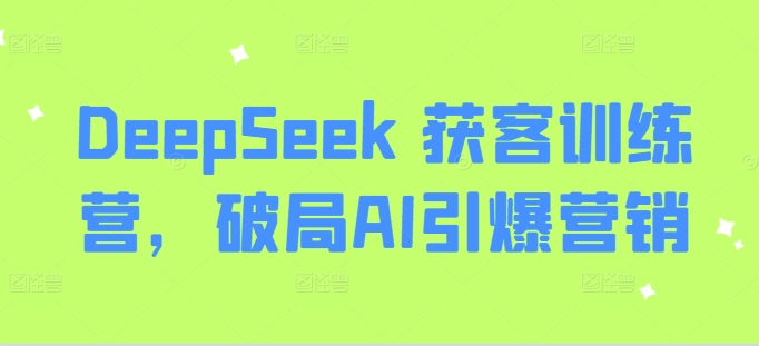 DeepSeek 获客训练营，破局AI引爆营销-科景网创