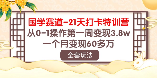 国学 赛道-21天打卡特训营：从0-1操作第一周变现3.8w，一个月变现60多万-科景网创