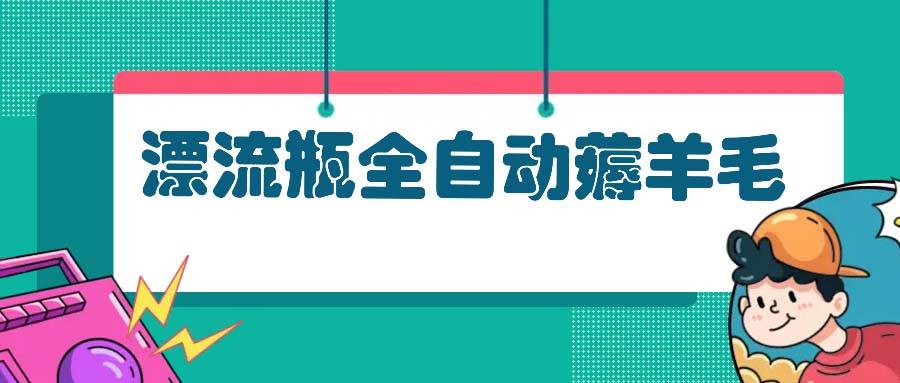 漂流瓶全自动薅羊毛-科景网创