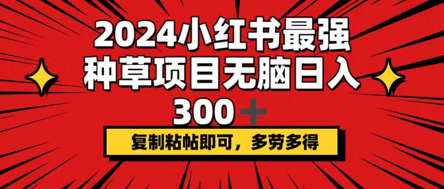 2024小红书最强种草项目，无脑日入300+，复制粘帖即可，多劳多得-科景网创