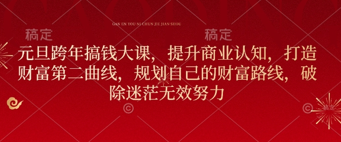元旦跨年搞钱大课，提升商业认知，打造财富第二曲线，规划自己的财富路线，破除迷茫无效努力-科景网创