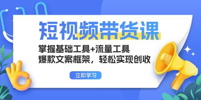 短视频带货课：掌握基础工具+流量工具，爆款文案框架，轻松实现创收-科景网创