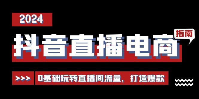 抖音直播电商运营必修课，0基础玩转直播间流量，打造爆款（29节）-科景网创