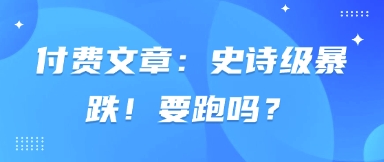 付费文章：史诗级暴跌！要跑吗？-科景网创