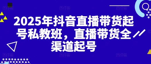 2025年抖音直播带货起号私教班，直播带货全渠道起号-科景网创