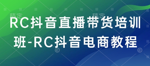 RC抖音直播带货培训班-RC抖音电商教程-科景网创