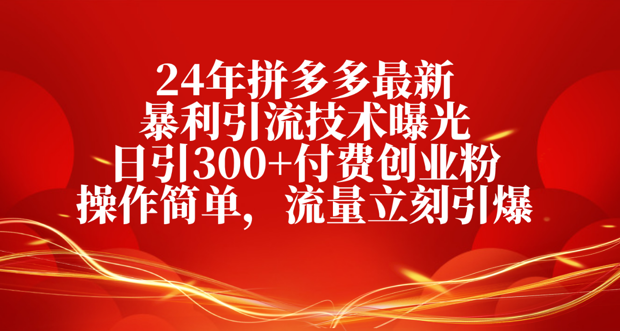 24年拼多多最新暴利引流技术曝光，日引300+付费创业粉，操作简单，流量…-科景网创