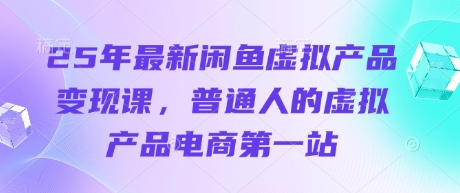 25年最新闲鱼虚拟产品变现课，普通人的虚拟产品电商第一站-科景网创