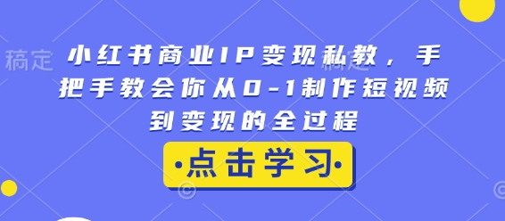 小红书商业IP变现私教，手把手教会你从0-1制作短视频到变现的全过程-科景网创