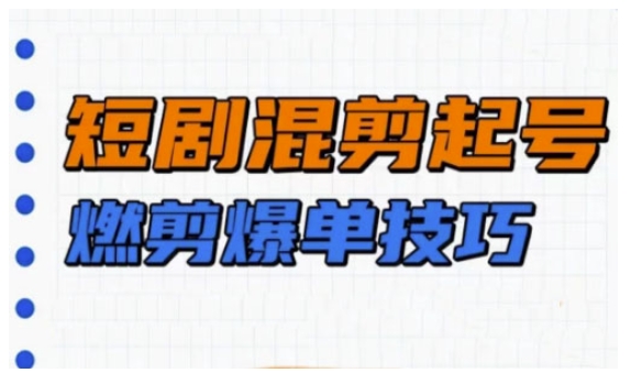 短剧实操教学，短剧混剪起号燃剪爆单技巧-科景网创