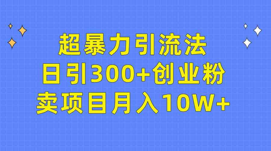超暴力引流法，日引300+创业粉，卖项目月入10W+-科景网创