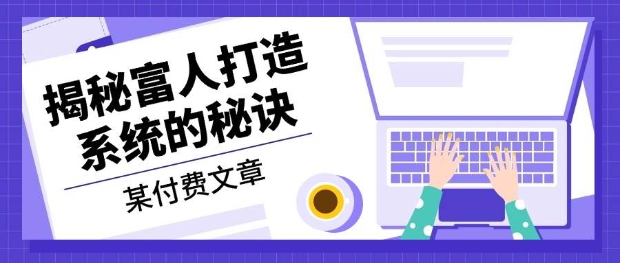 某付费文章：《揭秘富人打造系统的秘诀》-科景网创