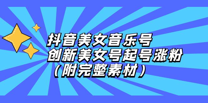 抖音美女音乐号，创新美女号起号涨粉（附完整素材）-科景网创