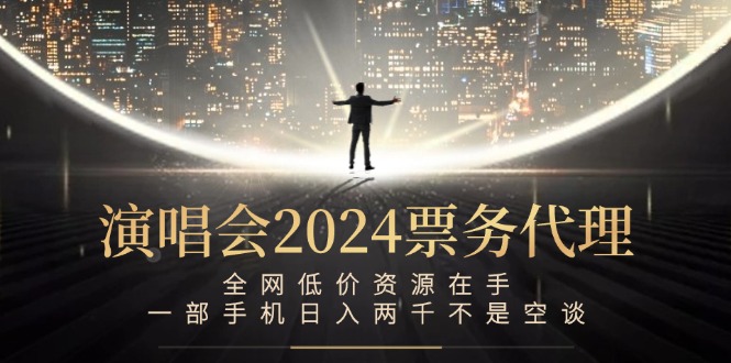 演唱会-票务代理，全网低价资源在手，一部手机日入两千不是空谈-科景网创