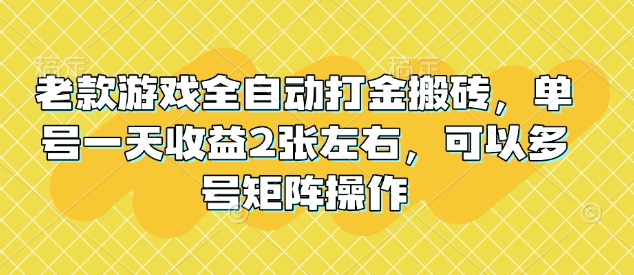 老款游戏全自动打金搬砖，单号一天收益2张左右，可以多号矩阵操作【揭秘】-科景网创