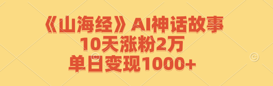 《山海经》AI神话故事，10天涨粉2万，单日变现1000+-科景网创