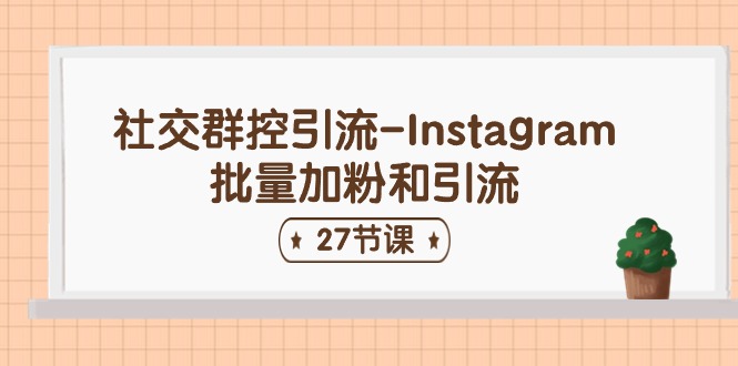 社交群控引流-Instagram批量加粉和引流（27节课）-科景网创