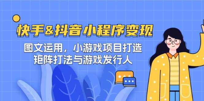 快手&抖音-小程序变现 图文运用/小游戏项目打造/矩阵打法与游戏发行人-科景网创
