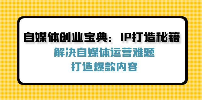 自媒体创业宝典：IP打造秘籍：解决自媒体运营难题，打造爆款内容-科景网创