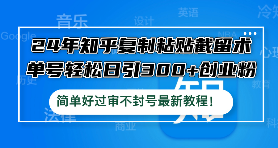 24年知乎复制粘贴截留术，单号轻松日引300+创业粉，简单好过审不封号最…-科景网创