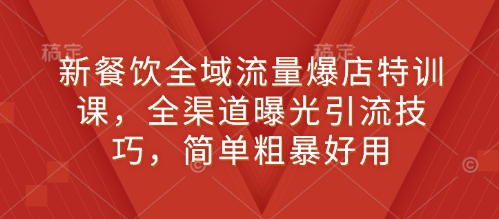 新餐饮全域流量爆店特训课，全渠道曝光引流技巧，简单粗暴好用-科景网创