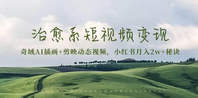 治愈系短视频变现：奇域AI插画+剪映动态视频，小红书月入2w+秘诀-科景网创