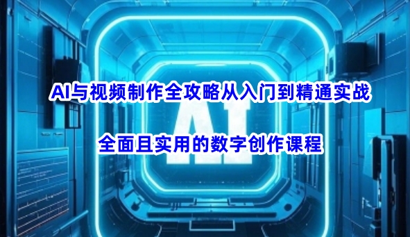 AI与视频制作全攻略从入门到精通实战，全面且实用的数字创作课程-科景网创