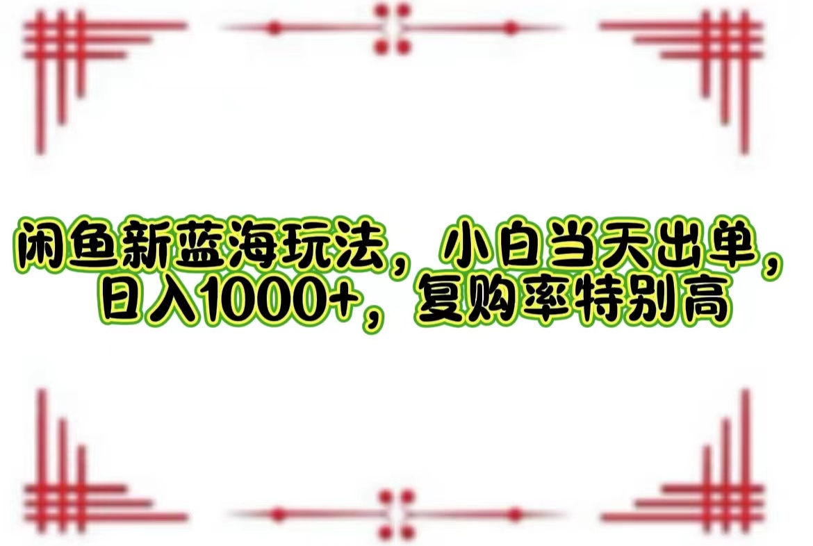 闲鱼新蓝海玩法，小白当天出单，日入1000+，复购率特别高-科景网创