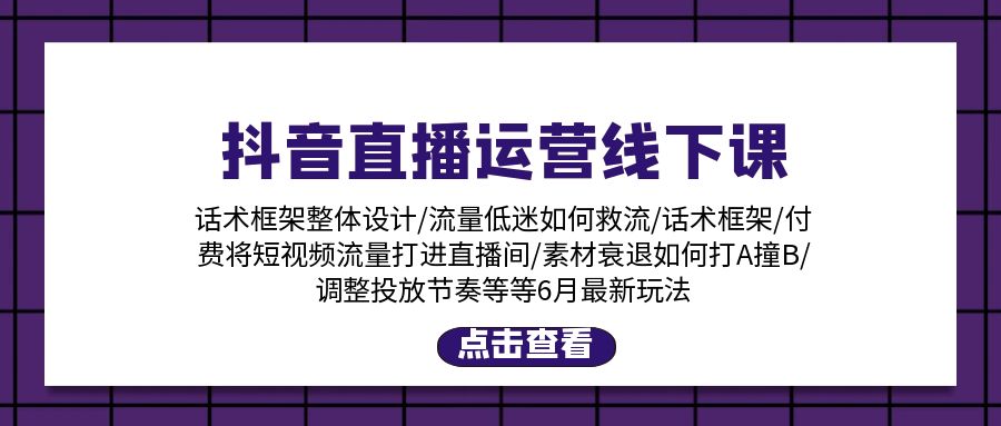 抖音直播运营线下课：话术框架/付费流量直播间/素材A撞B/等6月新玩法-科景网创