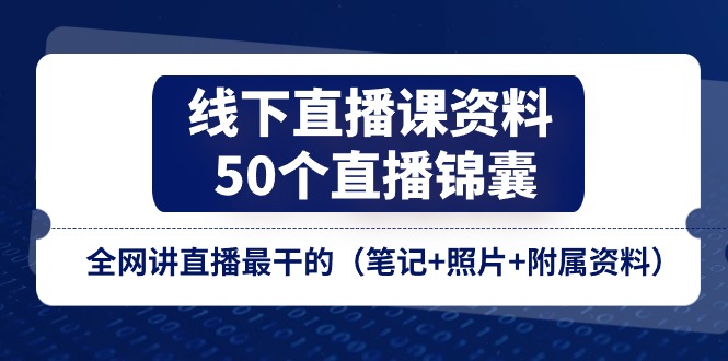线下直播课资料、50个-直播锦囊，全网讲直播最干的（笔记+照片+附属资料）-科景网创